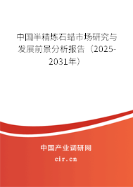 中國(guó)半精煉石蠟市場(chǎng)研究與發(fā)展前景分析報(bào)告（2025-2031年）