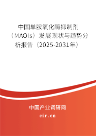 中國(guó)單胺氧化酶抑制劑（MAOIs）發(fā)展現(xiàn)狀與趨勢(shì)分析報(bào)告（2025-2031年）