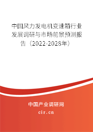 中國(guó)風(fēng)力發(fā)電機(jī)變速箱行業(yè)發(fā)展調(diào)研與市場(chǎng)前景預(yù)測(cè)報(bào)告（2022-2028年）