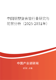 中國鋼塑復(fù)合管行業(yè)研究與前景分析（2025-2031年）