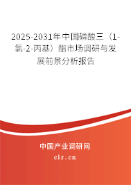 2025-2031年中國磷酸三（1-氯-2-丙基）酯市場調(diào)研與發(fā)展前景分析報告