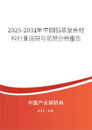 2025-2031年中國鋁基復合材料行業(yè)調(diào)研與前景分析報告