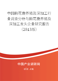 中國梅花鹿養(yǎng)殖及深加工行業(yè)調查分析與梅花鹿養(yǎng)殖及深加工龍頭企業(yè)研究報告（2013版）