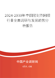 2024-2030年中國密封劑網(wǎng)膜行業(yè)全面調(diào)研與發(fā)展趨勢分析報(bào)告