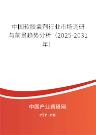 中國(guó)軟膠囊劑行業(yè)市場(chǎng)調(diào)研與前景趨勢(shì)分析（2025-2031年）