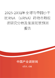 2025-2031年全球與中國小干擾RNA （siRNA）藥物市場現(xiàn)狀研究分析及發(fā)展前景預(yù)測報(bào)告
