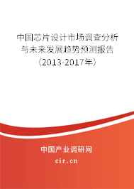 中國芯片設計市場調查分析與未來發(fā)展趨勢預測報告（2013-2017年）