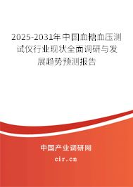 2025-2031年中國血糖血壓測試儀行業(yè)現(xiàn)狀全面調(diào)研與發(fā)展趨勢預(yù)測報告