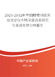 2025-2031年中國腰椎間盤突出治療儀市場深度調查研究與發(fā)展前景分析報告