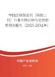 中國正磷酸氫鈣（磷酸二鈣）行業(yè)市場分析與前景趨勢預測報告（2025-2031年）