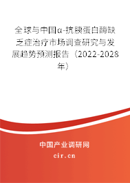 全球與中國α-抗胰蛋白酶缺乏癥治療市場調(diào)查研究與發(fā)展趨勢預(yù)測報(bào)告（2022-2028年）