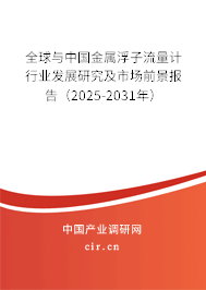 全球與中國(guó)金屬浮子流量計(jì)行業(yè)發(fā)展研究及市場(chǎng)前景報(bào)告（2025-2031年）