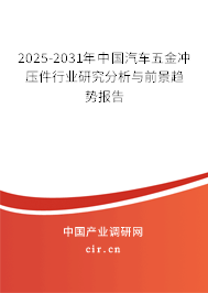 2025-2031年中國汽車五金沖壓件行業(yè)研究分析與前景趨勢報告