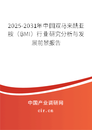 2025-2031年中國雙馬來酰亞胺（BMI）行業(yè)研究分析與發(fā)展前景報告