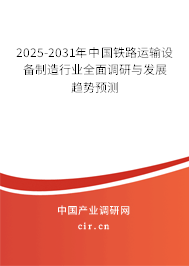 2025-2031年中國(guó)鐵路運(yùn)輸設(shè)備制造行業(yè)全面調(diào)研與發(fā)展趨勢(shì)預(yù)測(cè)