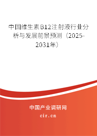 中國維生素B12注射液行業(yè)分析與發(fā)展前景預(yù)測(cè)（2025-2031年）