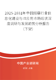 2025-2031年中國(guó)煙草行業(yè)信息化建設(shè)與IT應(yīng)用市場(chǎng)現(xiàn)狀深度調(diào)研與發(fā)展趨勢(shì)分析報(bào)告（下架）