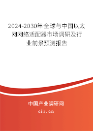 2024-2030年全球與中國以太網(wǎng)網(wǎng)絡(luò)適配器市場調(diào)研及行業(yè)前景預(yù)測報(bào)告