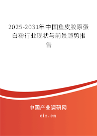 2025-2031年中國魚皮膠原蛋白粉行業(yè)現(xiàn)狀與前景趨勢報告