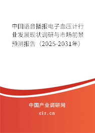 中國(guó)語(yǔ)音播報(bào)電子血壓計(jì)行業(yè)發(fā)展現(xiàn)狀調(diào)研與市場(chǎng)前景預(yù)測(cè)報(bào)告（2025-2031年）
