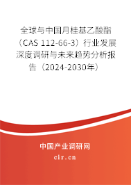 全球與中國月桂基乙酸酯（CAS 112-66-3）行業(yè)發(fā)展深度調(diào)研與未來趨勢分析報(bào)告（2024-2030年）