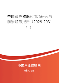 中國鎮(zhèn)靜催眠藥市場研究與前景趨勢報告（2025-2031年）