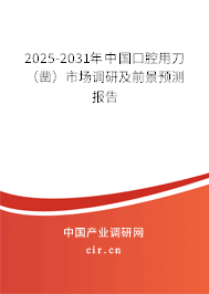 2025-2031年中國口腔用刀（鑿）市場調研及前景預測報告