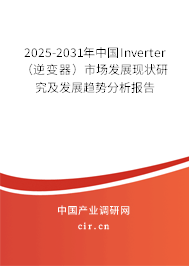 2025-2031年中國Inverter（逆變器）市場發(fā)展現(xiàn)狀研究及發(fā)展趨勢分析報(bào)告
