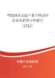 中國通訊設(shè)備產(chǎn)業(yè)市場調(diào)研及發(fā)展趨勢分析報告（2012）