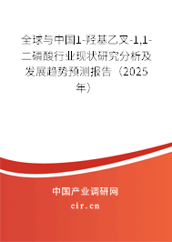 全球與中國1-羥基乙叉-1,1-二磷酸行業(yè)現(xiàn)狀研究分析及發(fā)展趨勢預測報告（2025年）