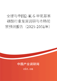 全球與中國(guó)2-氟-6-甲氧基苯硼酸行業(yè)發(fā)展調(diào)研與市場(chǎng)前景預(yù)測(cè)報(bào)告（2025-2031年）