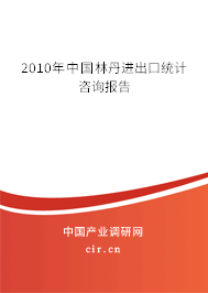 2010年中國林丹進(jìn)出口統(tǒng)計(jì)咨詢報(bào)告