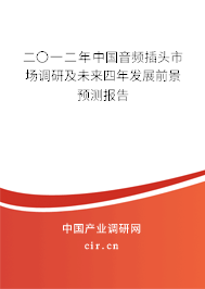 二〇一二年中國(guó)音頻插頭市場(chǎng)調(diào)研及未來(lái)四年發(fā)展前景預(yù)測(cè)報(bào)告