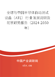 全球與中國半導(dǎo)體自動測試設(shè)備（ATE）行業(yè)發(fā)展調(diào)研及前景趨勢報(bào)告（2024-2030年）