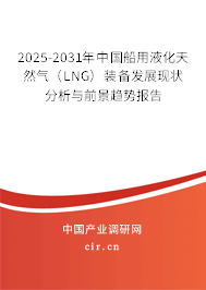 2025-2031年中國(guó)船用液化天然氣（LNG）裝備發(fā)展現(xiàn)狀分析與前景趨勢(shì)報(bào)告