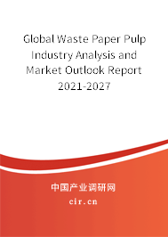Global Waste Paper Pulp Industry Analysis and Market Outlook Report 2021-2027