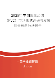 2025年中國(guó)聚氯乙烯（PVC）市場(chǎng)現(xiàn)狀調(diào)研與發(fā)展前景預(yù)測(cè)分析報(bào)告
