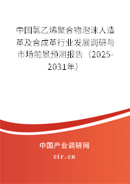 中國(guó)氯乙烯聚合物泡沫人造革及合成革行業(yè)發(fā)展調(diào)研與市場(chǎng)前景預(yù)測(cè)報(bào)告（2025-2031年）