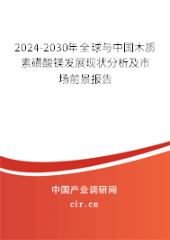 2024-2030年全球與中國木質素磺酸鎂發(fā)展現(xiàn)狀分析及市場前景報告