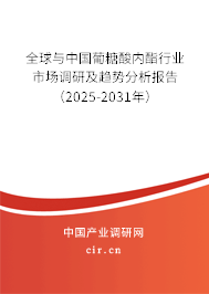 全球與中國葡糖酸內(nèi)酯行業(yè)市場調(diào)研及趨勢分析報告（2025-2031年）
