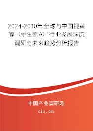 2024-2030年全球與中國視黃醇（維生素A）行業(yè)發(fā)展深度調(diào)研與未來趨勢分析報告