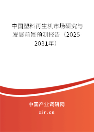 中國塑料再生機(jī)市場研究與發(fā)展前景預(yù)測報(bào)告（2025-2031年）