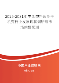 2025-2031年中國(guó)塑料智能手機(jī)殼行業(yè)發(fā)展現(xiàn)狀調(diào)研與市場(chǎng)前景預(yù)測(cè)