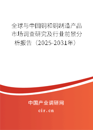 全球與中國銅和銅制造產(chǎn)品市場調(diào)查研究及行業(yè)前景分析報告（2025-2031年）