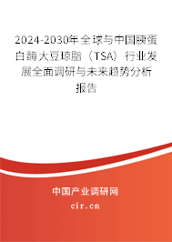 2024-2030年全球與中國胰蛋白酶大豆瓊脂（TSA）行業(yè)發(fā)展全面調(diào)研與未來趨勢分析報告