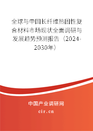 全球與中國長纖維熱固性復合材料市場現(xiàn)狀全面調(diào)研與發(fā)展趨勢預測報告（2024-2030年）