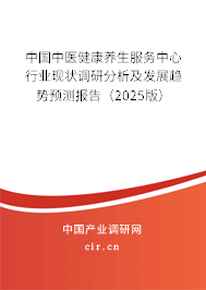 中國(guó)中醫(yī)健康養(yǎng)生服務(wù)中心行業(yè)現(xiàn)狀調(diào)研分析及發(fā)展趨勢(shì)預(yù)測(cè)報(bào)告（2025版）