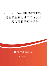 2011-2015年中國(guó)螺紋肘管、彎管及管套行業(yè)市場(chǎng)深度研究及發(fā)展趨勢(shì)預(yù)測(cè)報(bào)告