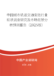 中國(guó)城市軌道交通安防行業(yè)現(xiàn)狀調(diào)查研究及市場(chǎng)前景分析預(yù)測(cè)報(bào)告（2025版）
