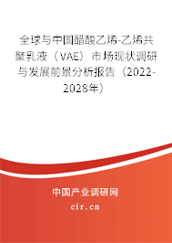 全球與中國醋酸乙烯-乙烯共聚乳液（VAE）市場現(xiàn)狀調(diào)研與發(fā)展前景分析報告（2022-2028年）